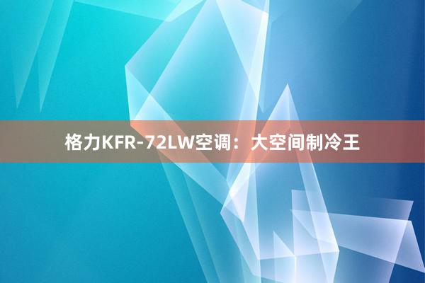 格力KFR-72LW空调：大空间制冷王